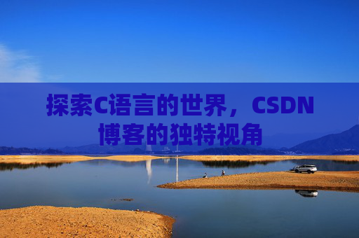 探索C语言的世界，CSDN博客的独特视角